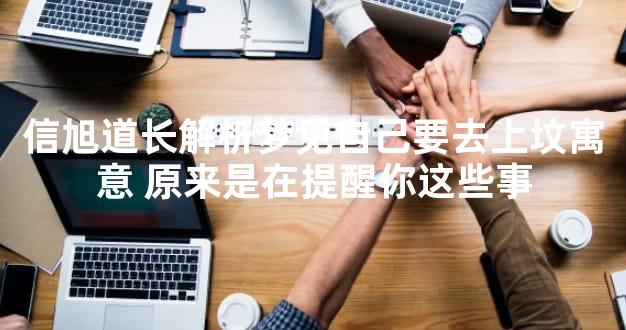 信旭道长解析梦见自己要去上坟寓意 原来是在提醒你这些事